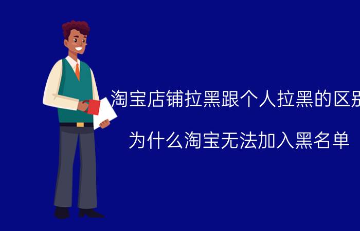 淘宝店铺拉黑跟个人拉黑的区别 为什么淘宝无法加入黑名单？